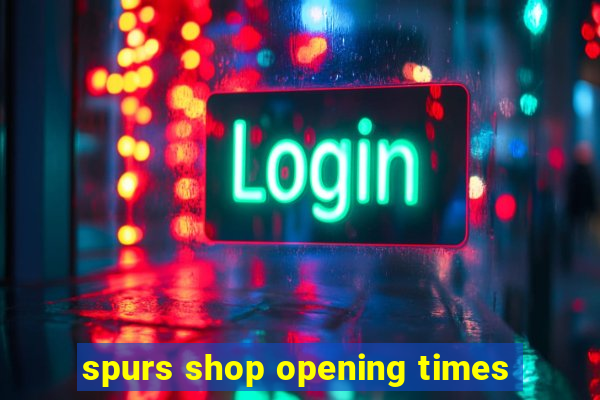 spurs shop opening times